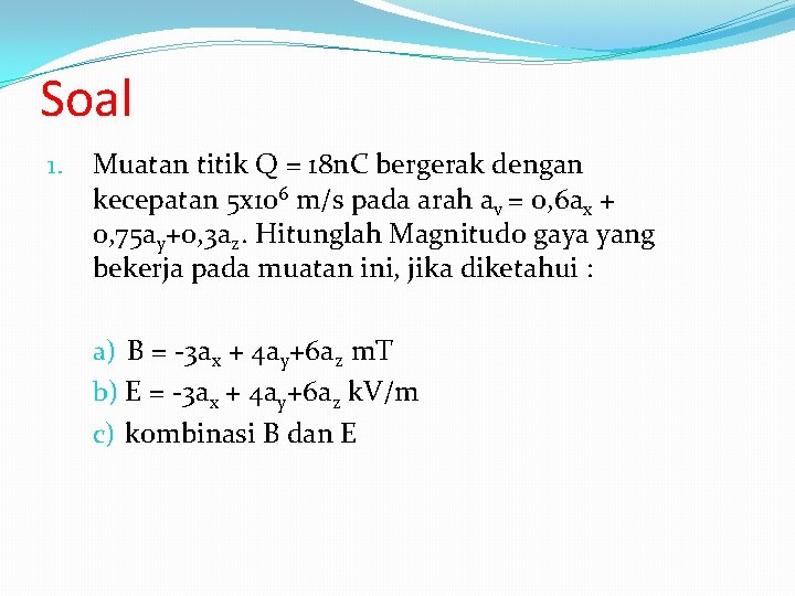 Soal 1. Muatan titik Q = 18 n. C bergerak dengan kecepatan 5 x