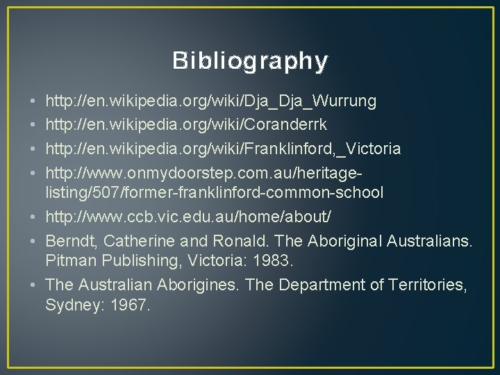 Bibliography • • http: //en. wikipedia. org/wiki/Dja_Wurrung http: //en. wikipedia. org/wiki/Coranderrk http: //en. wikipedia.