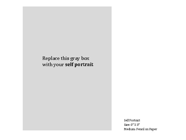 Replace this gray box with your self portrait Self Portrait Size: 0” X 0”