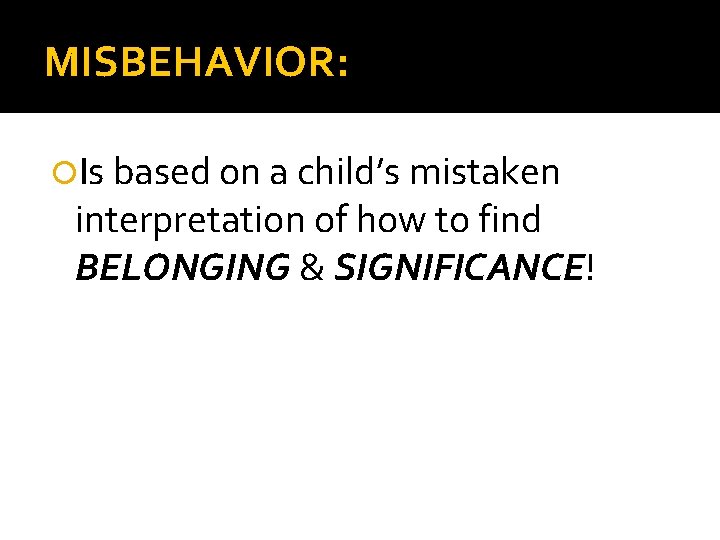 MISBEHAVIOR: Is based on a child’s mistaken interpretation of how to find BELONGING &