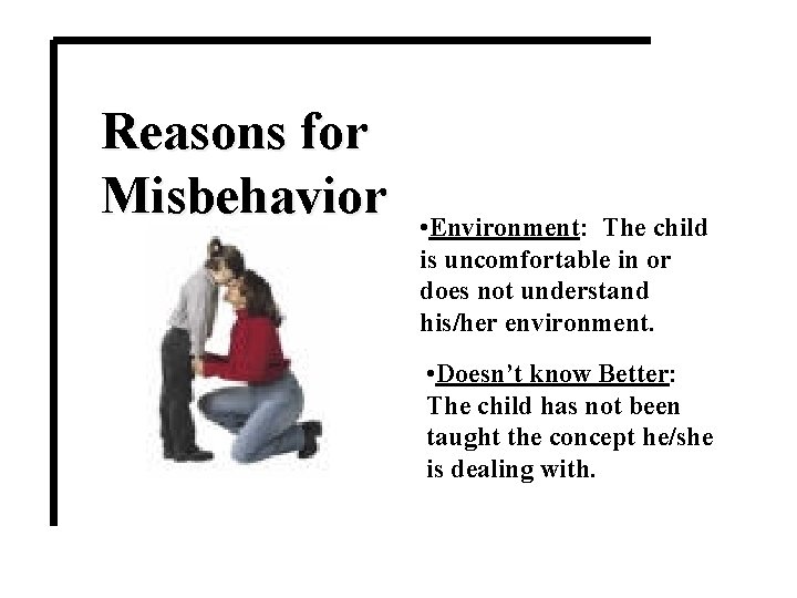 Reasons for Misbehavior • Environment: The child is uncomfortable in or does not understand