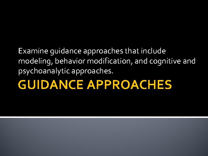 Examine guidance approaches that include modeling, behavior modification, and cognitive and psychoanalytic approaches. GUIDANCE