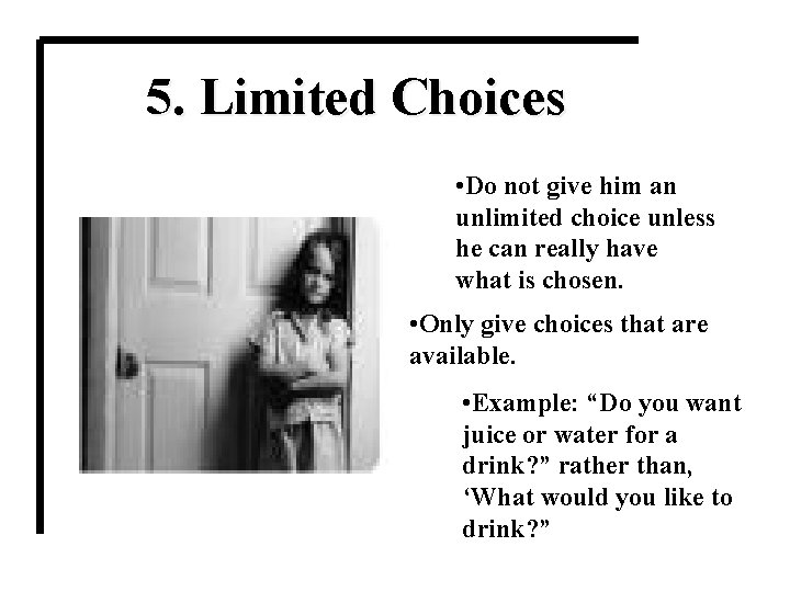 5. Limited Choices • Do not give him an unlimited choice unless he can