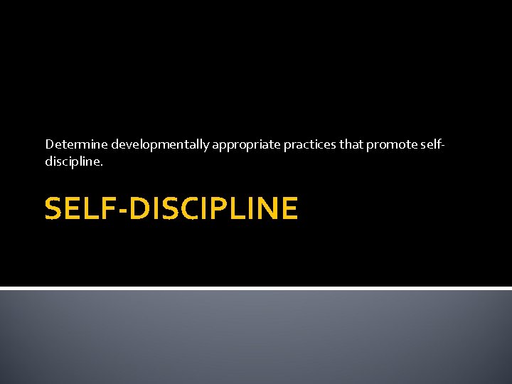 Determine developmentally appropriate practices that promote selfdiscipline. SELF-DISCIPLINE 