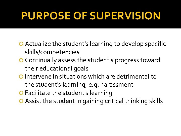 PURPOSE OF SUPERVISION Actualize the student's learning to develop specific skills/competencies Continually assess the