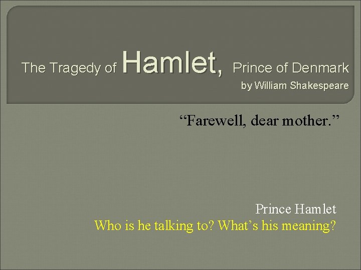 The Tragedy of Hamlet, Prince of Denmark by William Shakespeare “Farewell, dear mother. ”