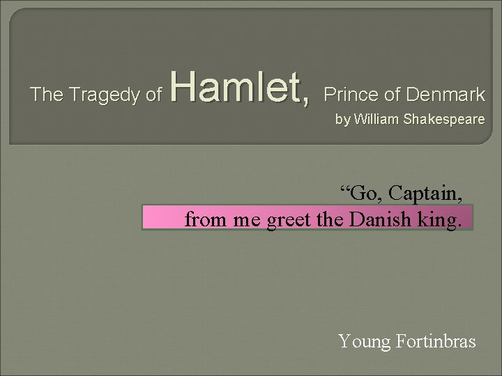 The Tragedy of Hamlet, Prince of Denmark by William Shakespeare “Go, Captain, from me
