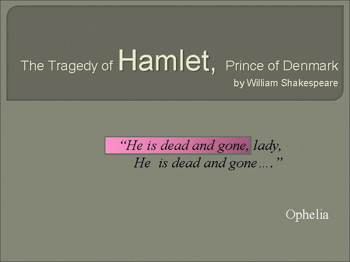 The Tragedy of Hamlet, Prince of Denmark by William Shakespeare “He is dead and