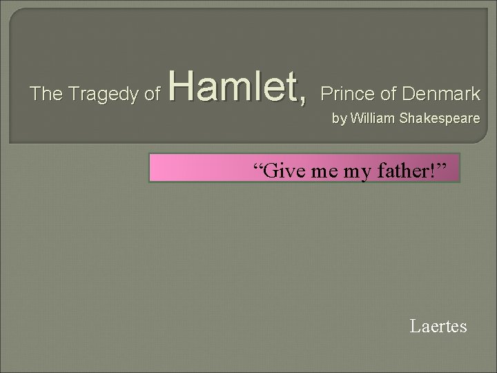 The Tragedy of Hamlet, Prince of Denmark by William Shakespeare “Give me my father!”
