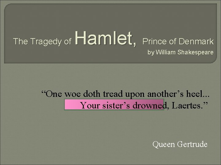 The Tragedy of Hamlet, Prince of Denmark by William Shakespeare “One woe doth tread