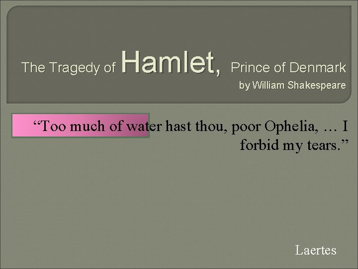 The Tragedy of Hamlet, Prince of Denmark by William Shakespeare “Too much of water