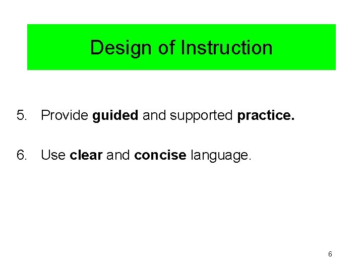 Design of Instruction 5. Provide guided and supported practice. 6. Use clear and concise