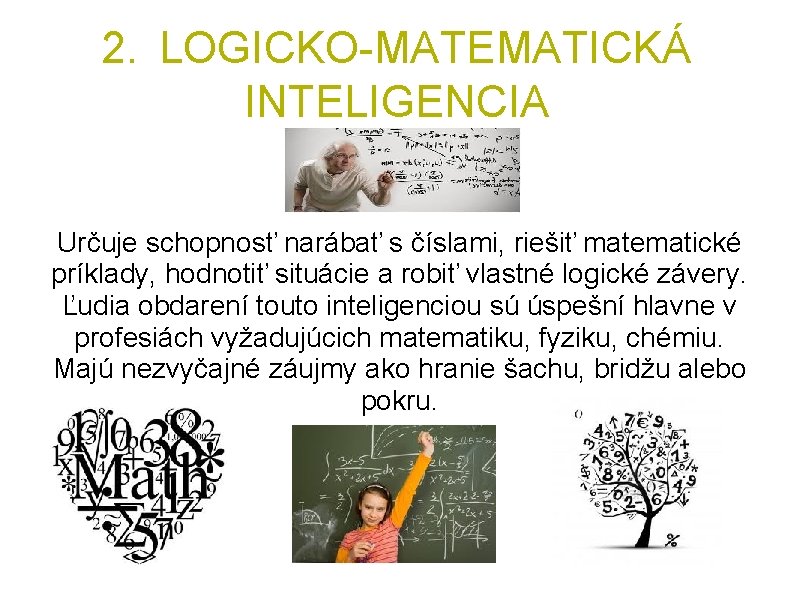 2. LOGICKO-MATEMATICKÁ INTELIGENCIA Určuje schopnosť narábať s číslami, riešiť matematické príklady, hodnotiť situácie a
