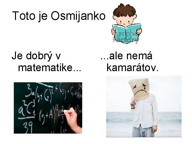 Toto je Osmijanko Je dobrý v matematike. . . ale nemá kamarátov. 