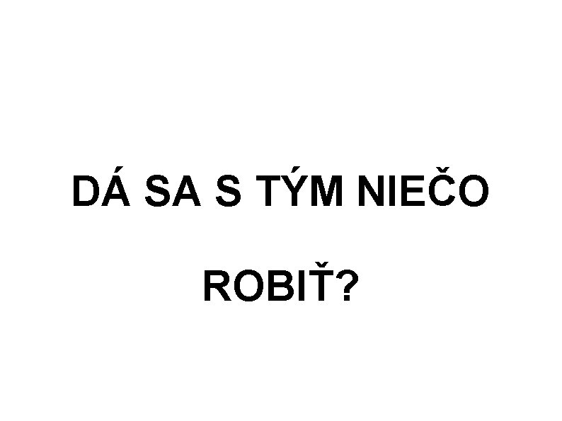 DÁ SA S TÝM NIEČO ROBIŤ? 