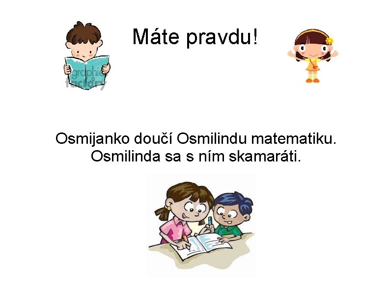 Máte pravdu! Osmijanko doučí Osmilindu matematiku. Osmilinda sa s ním skamaráti. 