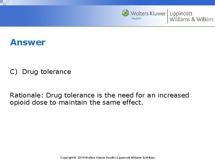 Answer C) Drug tolerance Rationale: Drug tolerance is the need for an increased opioid