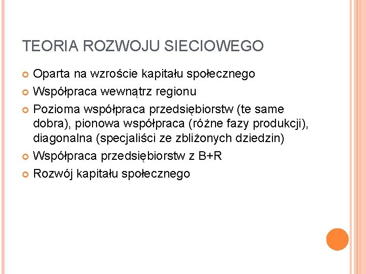 TEORIA ROZWOJU SIECIOWEGO Oparta na wzroście kapitału społecznego Współpraca wewnątrz regionu Pozioma współpraca przedsiębiorstw