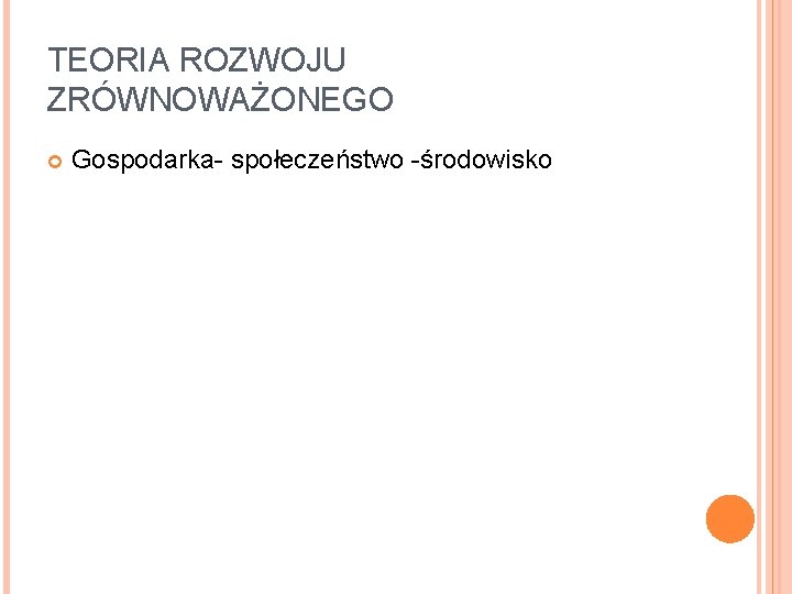 TEORIA ROZWOJU ZRÓWNOWAŻONEGO Gospodarka- społeczeństwo -środowisko 