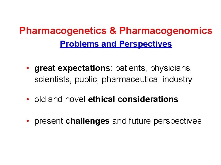 Pharmacogenetics & Pharmacogenomics Problems and Perspectives • great expectations: patients, physicians, scientists, public, pharmaceutical