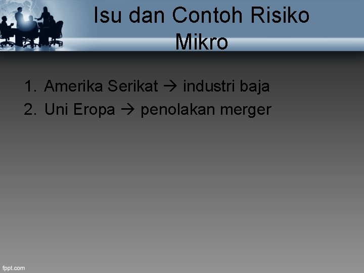 Isu dan Contoh Risiko Mikro 1. Amerika Serikat industri baja 2. Uni Eropa penolakan