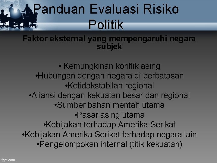 Panduan Evaluasi Risiko Politik Faktor eksternal yang mempengaruhi negara subjek • Kemungkinan konflik asing