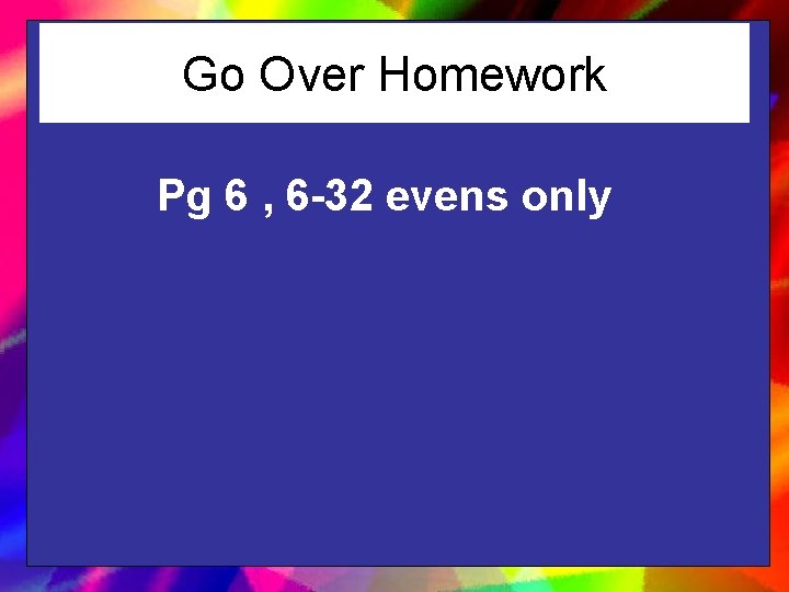 Go Over Homework Pg 6 , 6 -32 evens only 