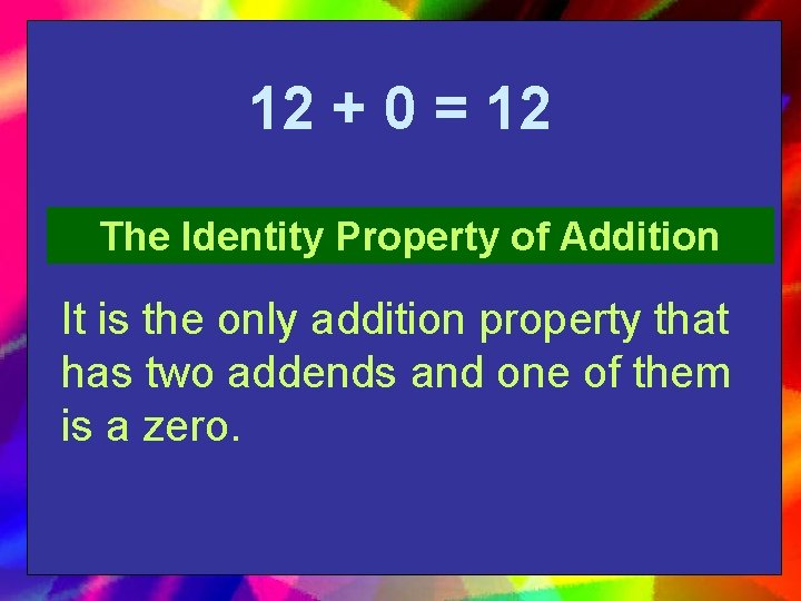 12 + 0 = 12 The Identity Property of Addition It is the only