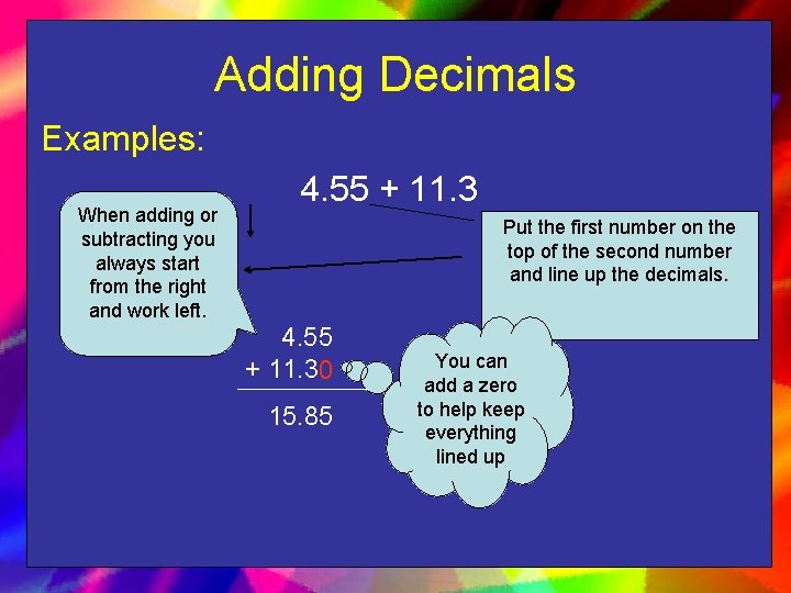Adding Decimals Examples: When adding or subtracting you always start from the right and