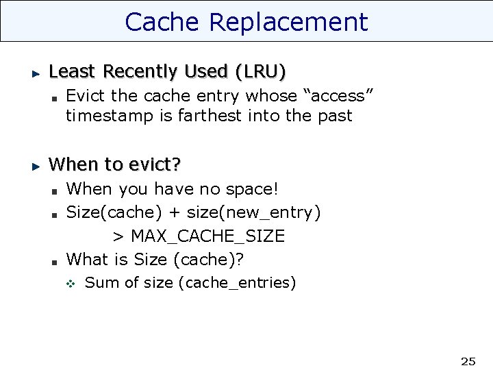 Cache Replacement Least Recently Used (LRU) Evict the cache entry whose “access” timestamp is