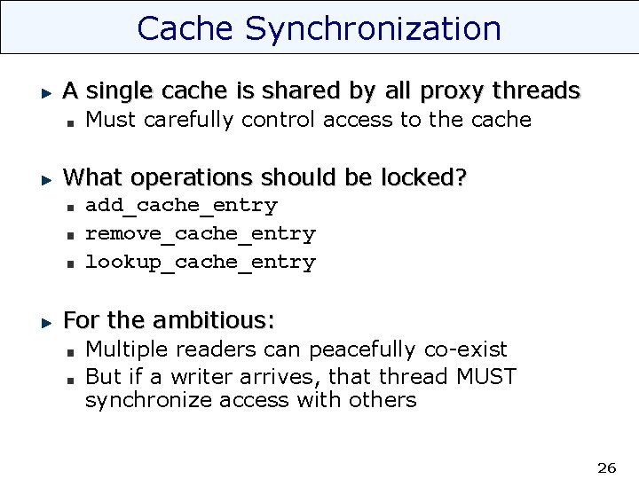 Cache Synchronization A single cache is shared by all proxy threads Must carefully control