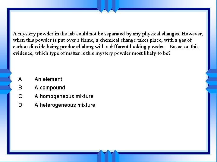 A mystery powder in the lab could not be separated by any physical changes.