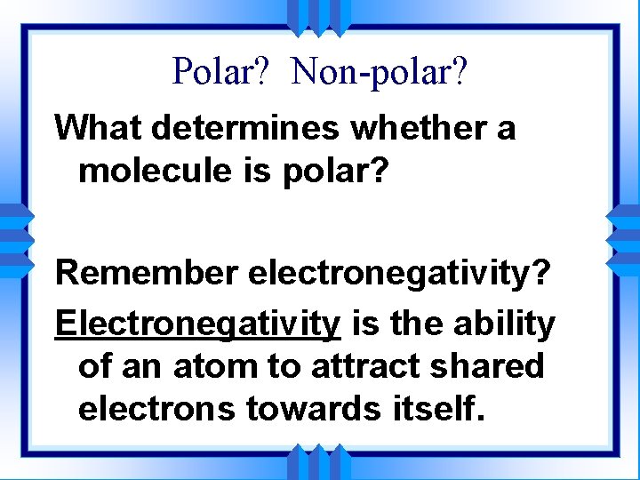 Polar? Non-polar? What determines whether a molecule is polar? Remember electronegativity? Electronegativity is the
