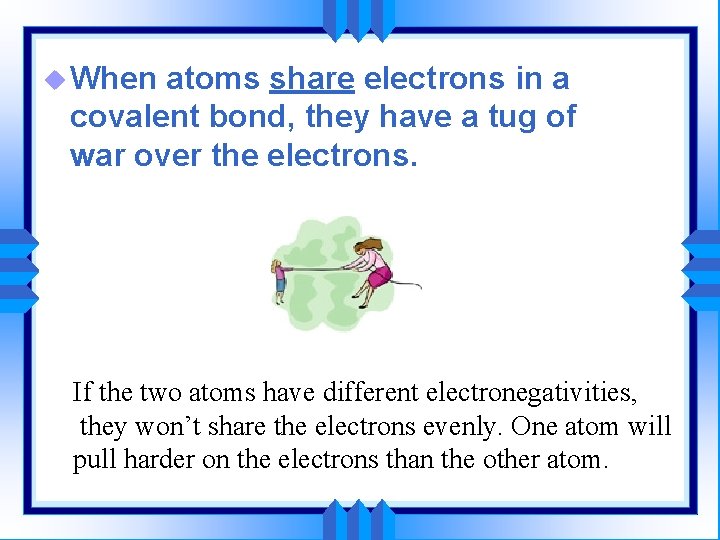 u When atoms share electrons in a covalent bond, they have a tug of