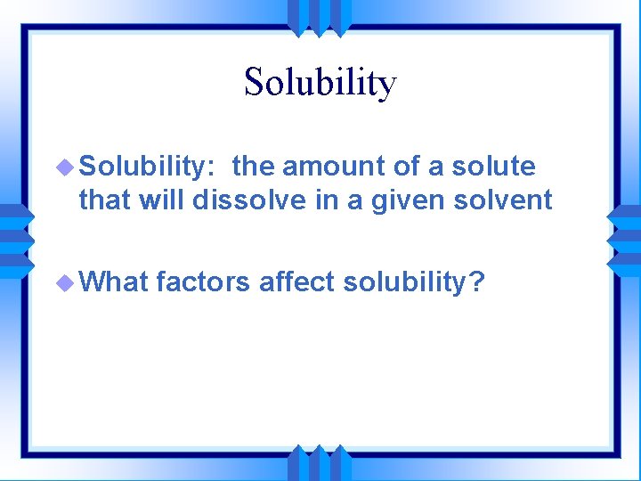 Solubility u Solubility: the amount of a solute that will dissolve in a given