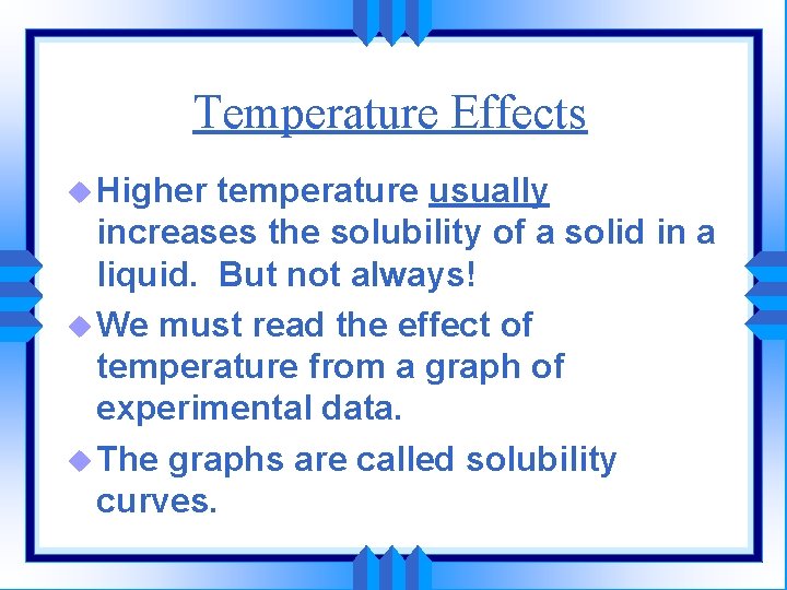 Temperature Effects u Higher temperature usually increases the solubility of a solid in a