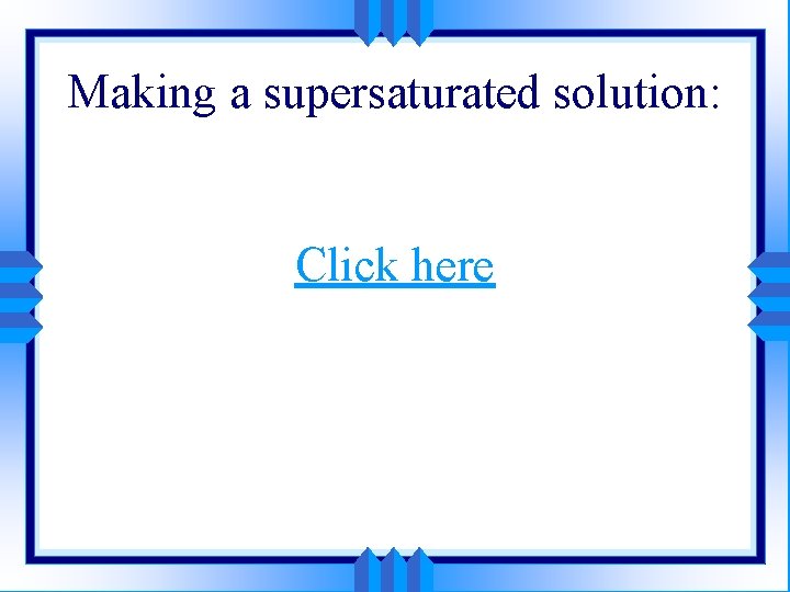 Making a supersaturated solution: Click here 