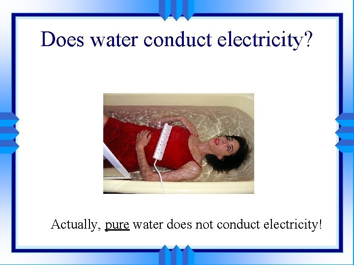 Does water conduct electricity? Actually, pure water does not conduct electricity! 