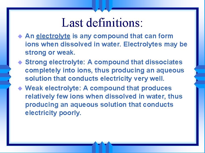 Last definitions: u u u An electrolyte is any compound that can form ions