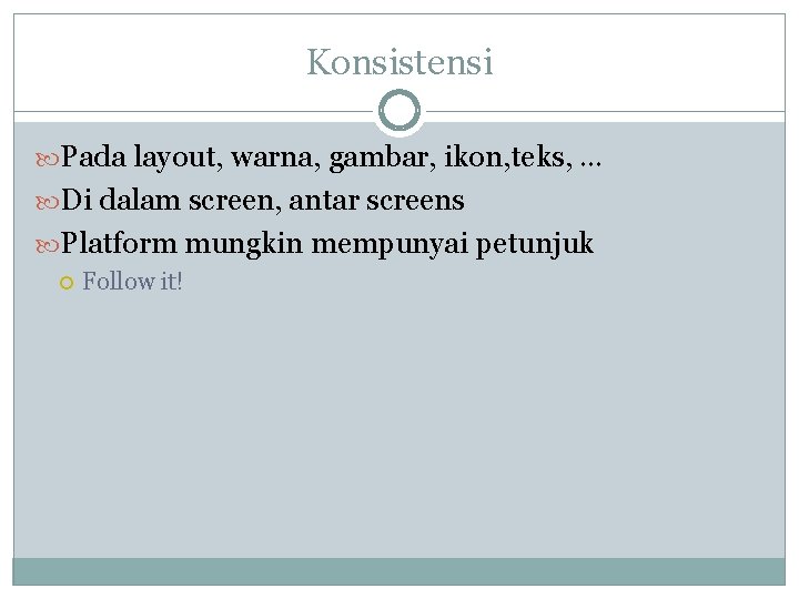 Konsistensi Pada layout, warna, gambar, ikon, teks, … Di dalam screen, antar screens Platform Konsistensi Pada layout, warna, gambar, ikon, teks, … Di dalam screen, antar screens Platform