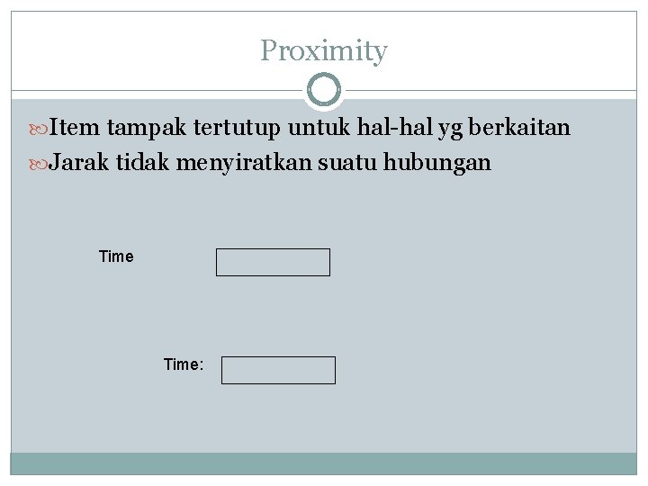 Proximity Item tampak tertutup untuk hal-hal yg berkaitan Jarak tidak menyiratkan suatu hubungan Time: Proximity Item tampak tertutup untuk hal-hal yg berkaitan Jarak tidak menyiratkan suatu hubungan Time:
