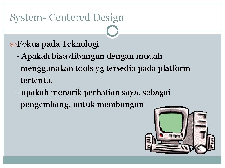 System- Centered Design Fokus pada Teknologi - Apakah bisa dibangun dengan mudah menggunakan tools System- Centered Design Fokus pada Teknologi - Apakah bisa dibangun dengan mudah menggunakan tools