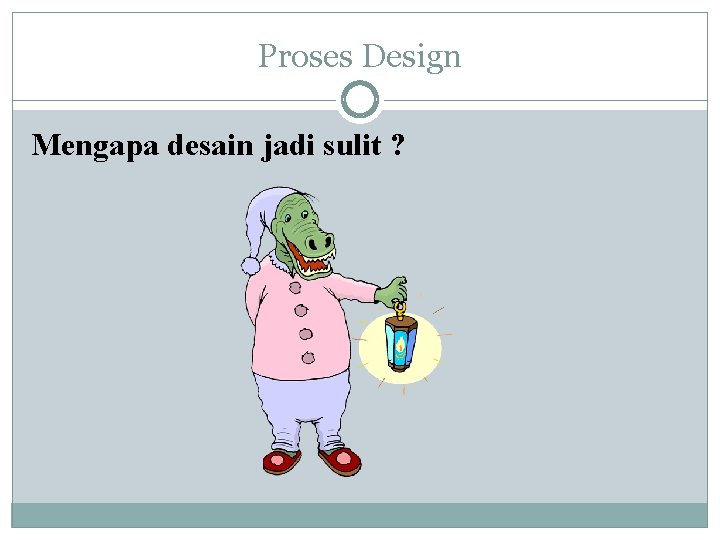 Proses Design Mengapa desain jadi sulit ? Proses Design Mengapa desain jadi sulit ?