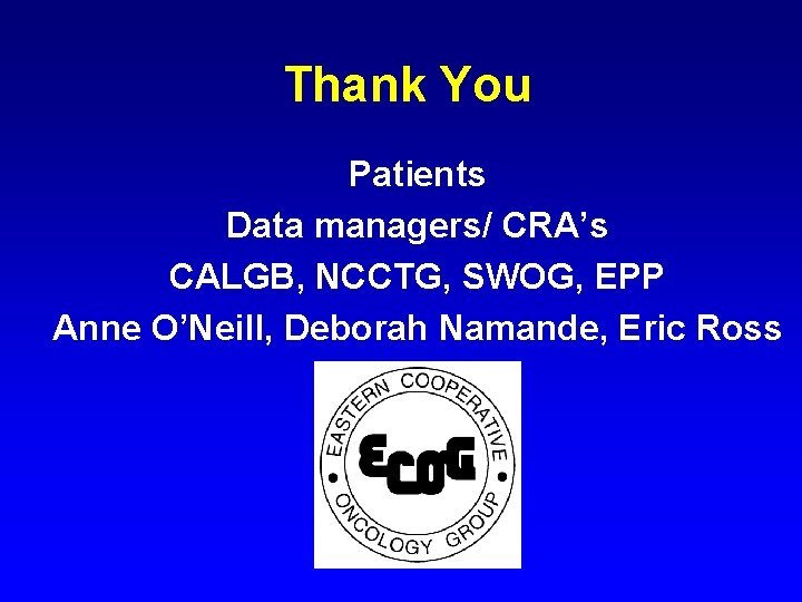 Thank You Patients Data managers/ CRA’s CALGB, NCCTG, SWOG, EPP Anne O’Neill, Deborah Namande,