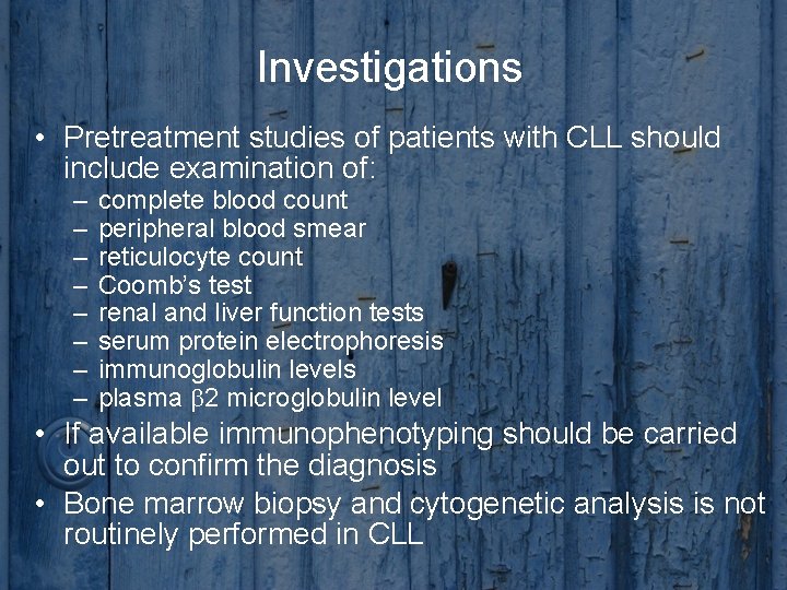 Investigations • Pretreatment studies of patients with CLL should include examination of: – –