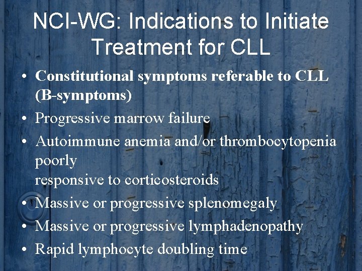NCI-WG: Indications to Initiate Treatment for CLL • Constitutional symptoms referable to CLL (B-symptoms)