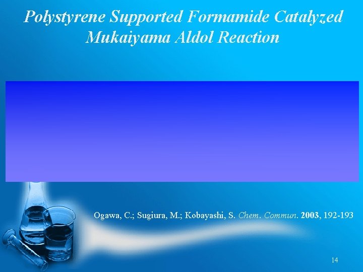 Polystyrene Supported Formamide Catalyzed Mukaiyama Aldol Reaction Ogawa, C. ; Sugiura, M. ; Kobayashi,