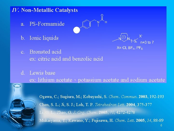 IV. Non-Metallic Catalysts a. PS-Formamide b. Ionic liquids c. Brønsted acid ex: citric acid