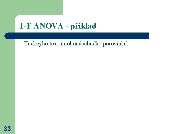 1 -F ANOVA - příklad Tuckeyho test mnohonásobného porovnání: 33 