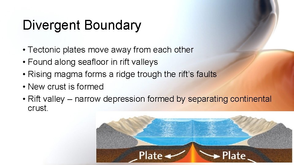 Divergent Boundary • Tectonic plates move away from each other • Found along seafloor Divergent Boundary • Tectonic plates move away from each other • Found along seafloor